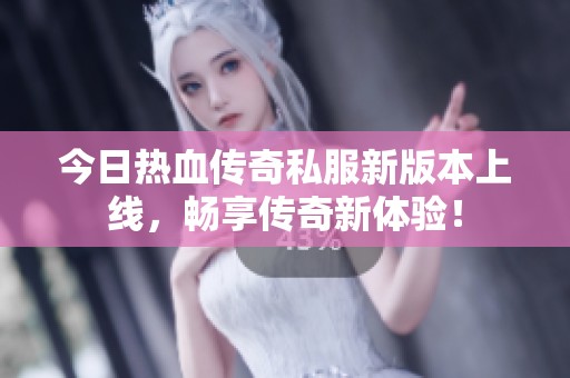 今日热血传奇私服新版本上线，畅享传奇新体验！