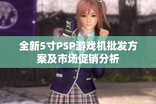 全新5寸PSP游戏机批发方案及市场促销分析