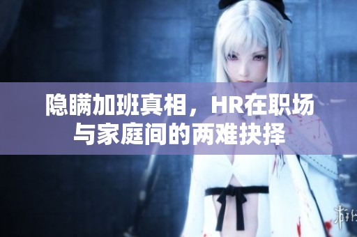 隐瞒加班真相，HR在职场与家庭间的两难抉择