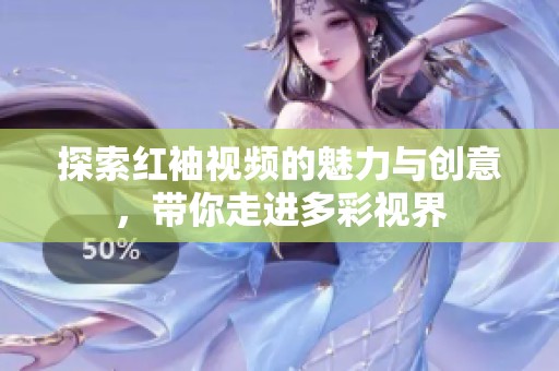 探索红袖视频的魅力与创意，带你走进多彩视界