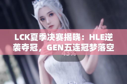 LCK夏季决赛揭晓：HLE逆袭夺冠，GEN五连冠梦落空