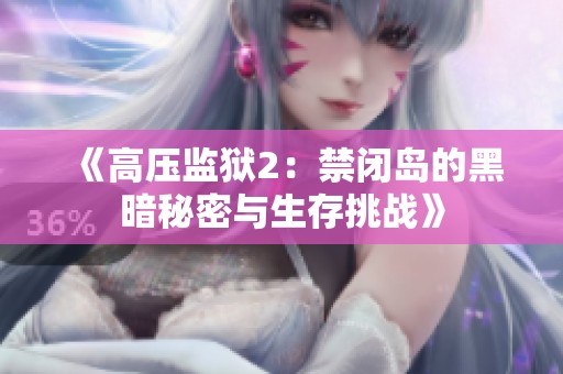 《高压监狱2：禁闭岛的黑暗秘密与生存挑战》