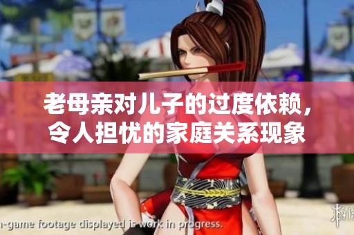 老母亲对儿子的过度依赖，令人担忧的家庭关系现象