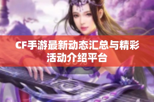CF手游最新动态汇总与精彩活动介绍平台