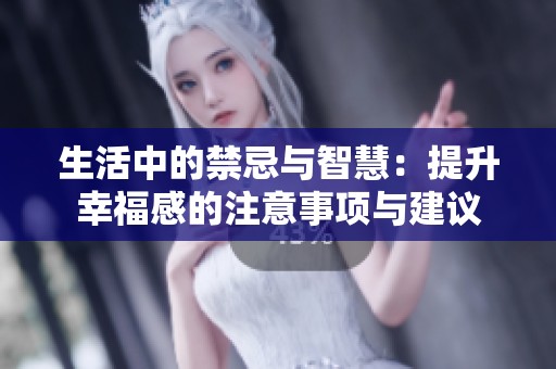 生活中的禁忌与智慧：提升幸福感的注意事项与建议