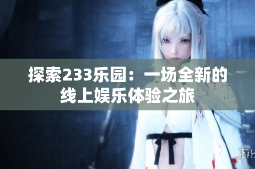 探索233乐园：一场全新的线上娱乐体验之旅
