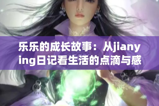 乐乐的成长故事：从jianying日记看生活的点滴与感悟