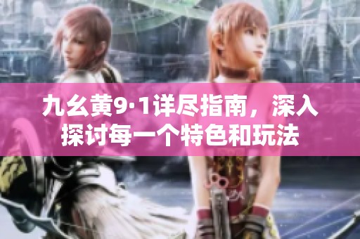 九幺黄9·1详尽指南，深入探讨每一个特色和玩法