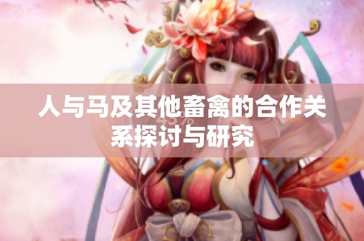 人与马及其他畜禽的合作关系探讨与研究