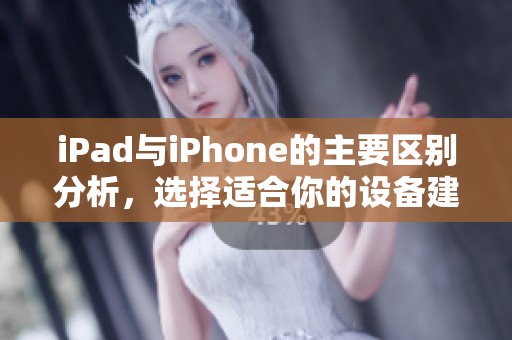 iPad与iPhone的主要区别分析，选择适合你的设备建议