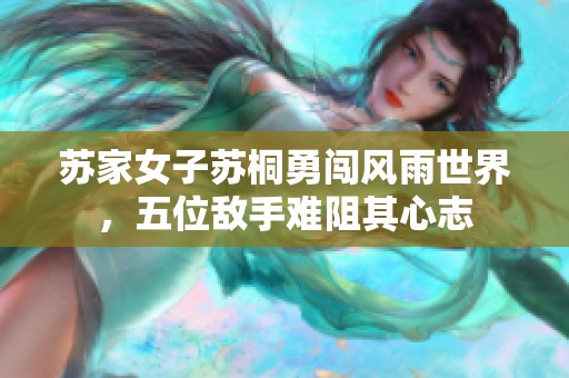 苏家女子苏桐勇闯风雨世界，五位敌手难阻其心志