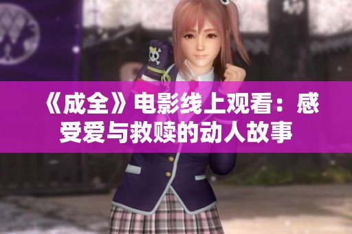 《成全》电影线上观看：感受爱与救赎的动人故事