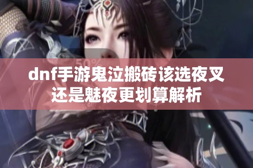 dnf手游鬼泣搬砖该选夜叉还是魅夜更划算解析