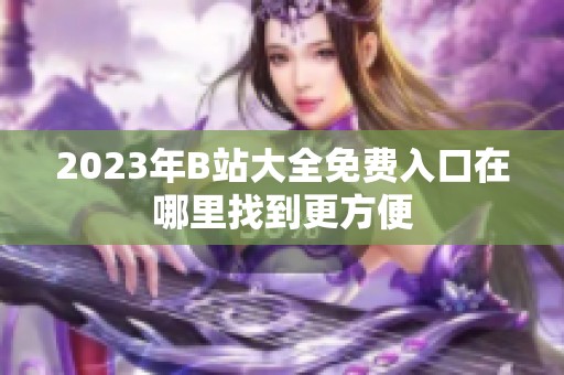 2023年B站大全免费入口在哪里找到更方便