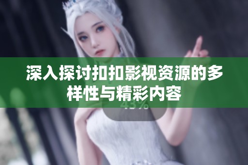 深入探讨扣扣影视资源的多样性与精彩内容