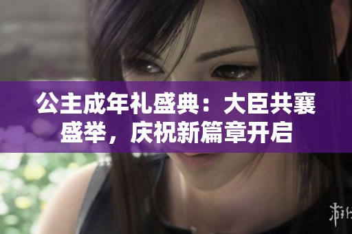 公主成年礼盛典：大臣共襄盛举，庆祝新篇章开启
