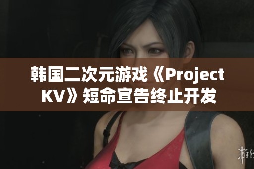 韩国二次元游戏《Project KV》短命宣告终止开发