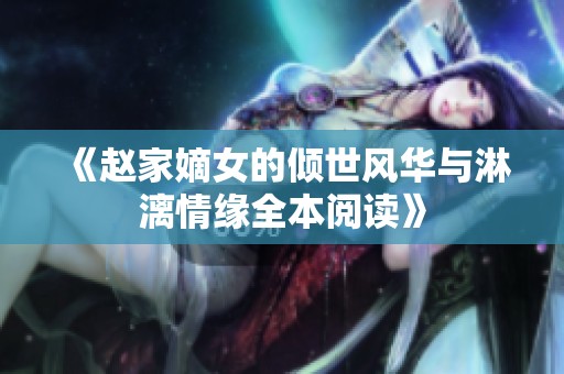 《赵家嫡女的倾世风华与淋漓情缘全本阅读》