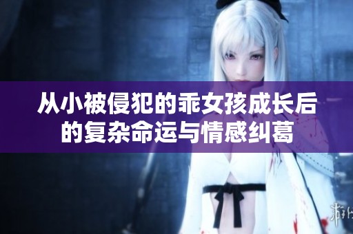 从小被侵犯的乖女孩成长后的复杂命运与情感纠葛