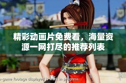 精彩动画片免费看，海量资源一网打尽的推荐列表