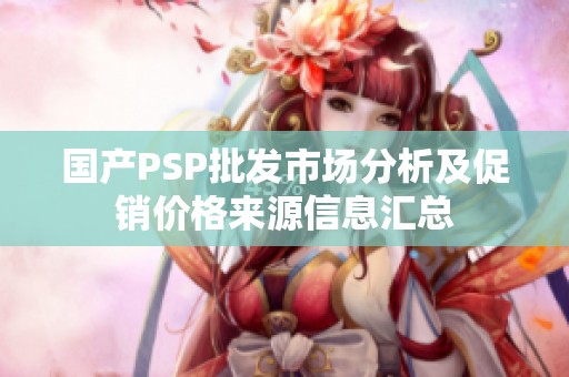 国产PSP批发市场分析及促销价格来源信息汇总