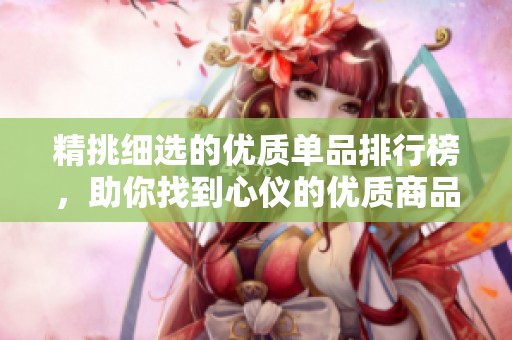 精挑细选的优质单品排行榜，助你找到心仪的优质商品