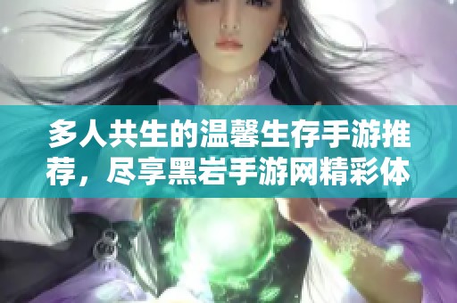 多人共生的温馨生存手游推荐，尽享黑岩手游网精彩体验