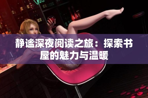 静谧深夜阅读之旅：探索书屋的魅力与温暖