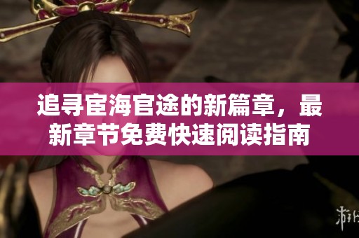 追寻宦海官途的新篇章，最新章节免费快速阅读指南