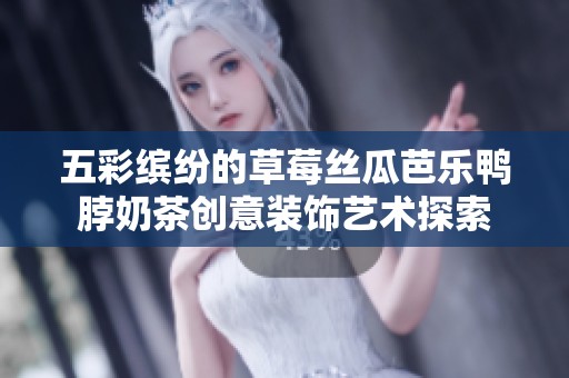 五彩缤纷的草莓丝瓜芭乐鸭脖奶茶创意装饰艺术探索