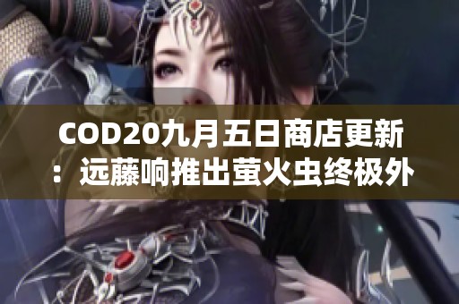 COD20九月五日商店更新：远藤响推出萤火虫终极外观和曳光包