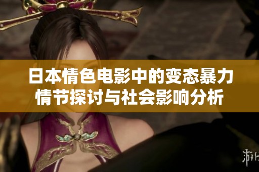 日本情色电影中的变态暴力情节探讨与社会影响分析