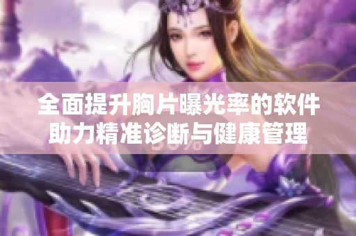 全面提升胸片曝光率的软件助力精准诊断与健康管理