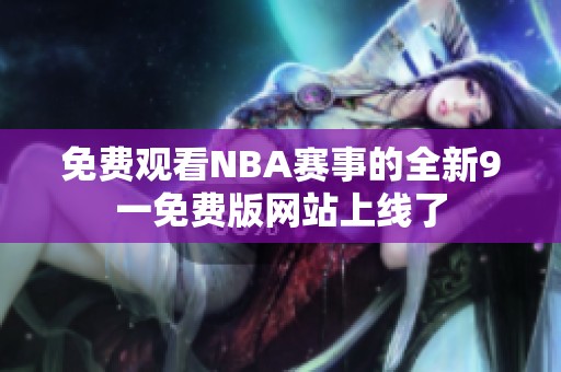 免费观看NBA赛事的全新9一免费版网站上线了