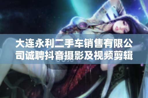 大连永利二手车销售有限公司诚聘抖音摄影及视频剪辑人才
