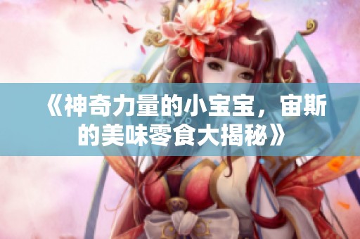 《神奇力量的小宝宝，宙斯的美味零食大揭秘》