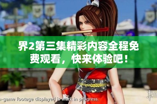 界2第三集精彩内容全程免费观看，快来体验吧！