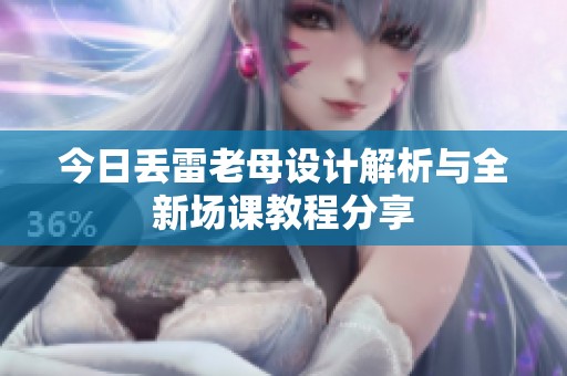 今日丢雷老母设计解析与全新场课教程分享