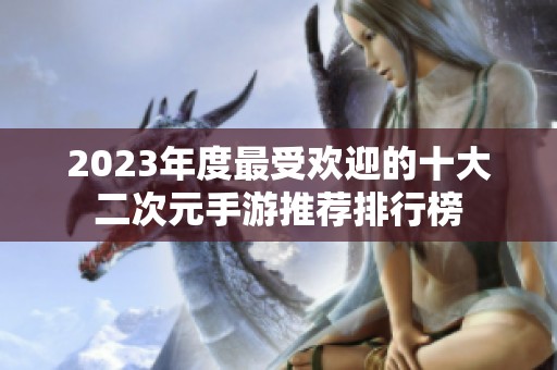 2023年度最受欢迎的十大二次元手游推荐排行榜
