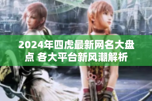 2024年四虎最新网名大盘点 各大平台新风潮解析