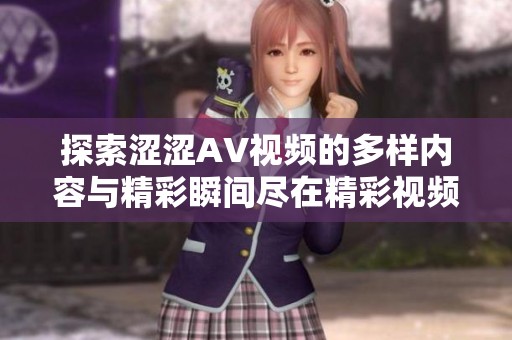 探索涩涩AV视频的多样内容与精彩瞬间尽在精彩视频栏目