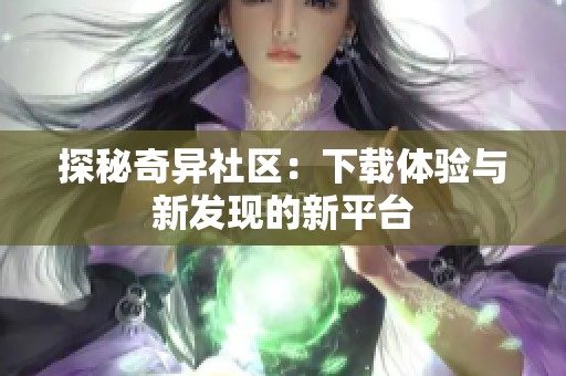 探秘奇异社区：下载体验与新发现的新平台