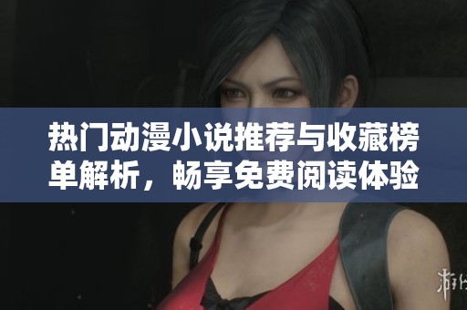 热门动漫小说推荐与收藏榜单解析，畅享免费阅读体验