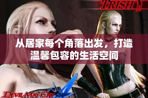 从居家每个角落出发，打造温馨包容的生活空间