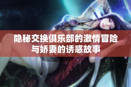 隐秘交换俱乐部的激情冒险与娇妻的诱惑故事