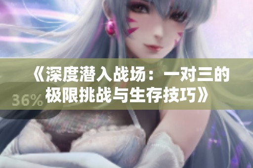《深度潜入战场：一对三的极限挑战与生存技巧》