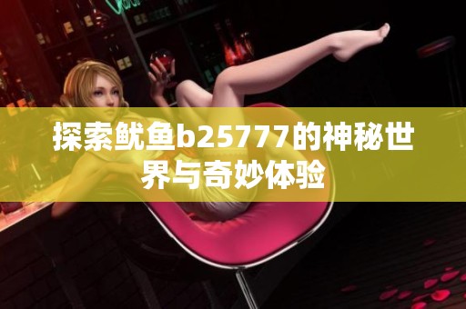 探索鱿鱼b25777的神秘世界与奇妙体验