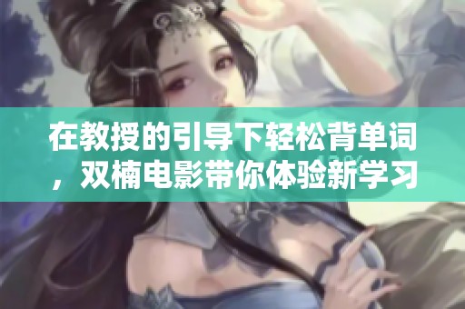 在教授的引导下轻松背单词，双楠电影带你体验新学习方法