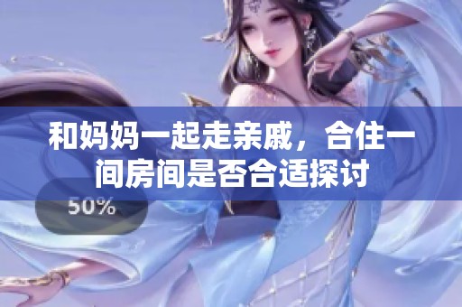 和妈妈一起走亲戚，合住一间房间是否合适探讨