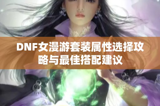 DNF女漫游套装属性选择攻略与最佳搭配建议